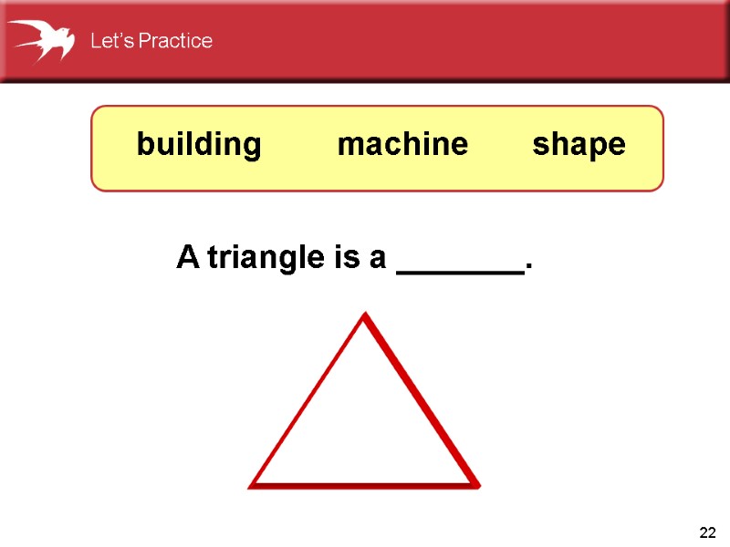 22 A triangle is a _______. shape machine building Let’s Practice